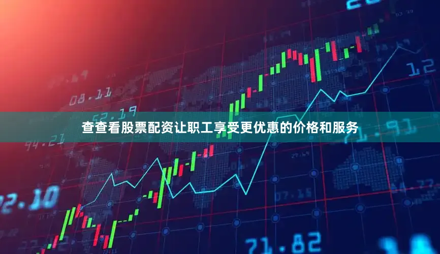 查查看股票配资让职工享受更优惠的价格和服务