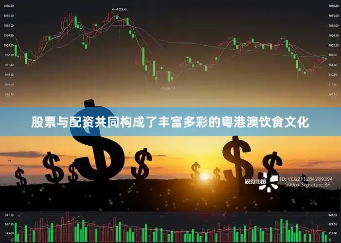 股票与配资共同构成了丰富多彩的粤港澳饮食文化
