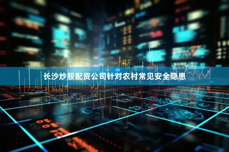 长沙炒股配资公司针对农村常见安全隐患