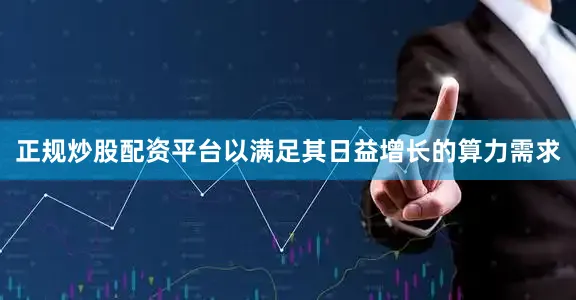 正规炒股配资平台以满足其日益增长的算力需求