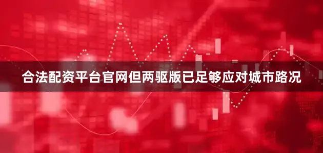 合法配资平台官网但两驱版已足够应对城市路况