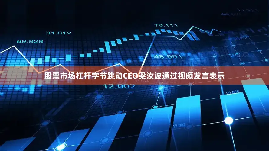 股票市场杠杆字节跳动CEO梁汝波通过视频发言表示