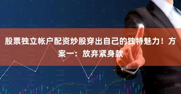 股票独立帐户配资炒股穿出自己的独特魅力！方案一：放弃紧身款