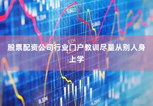 股票配资公司行业门户教训尽量从别人身上学