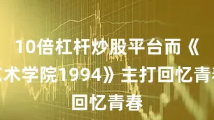 10倍杠杆炒股平台而《艺术学院1994》主打回忆青春