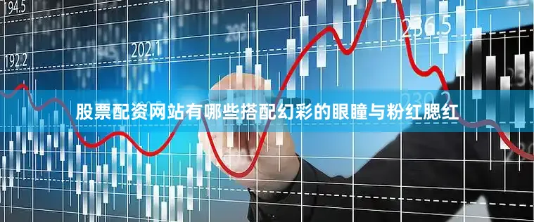股票配资网站有哪些搭配幻彩的眼瞳与粉红腮红