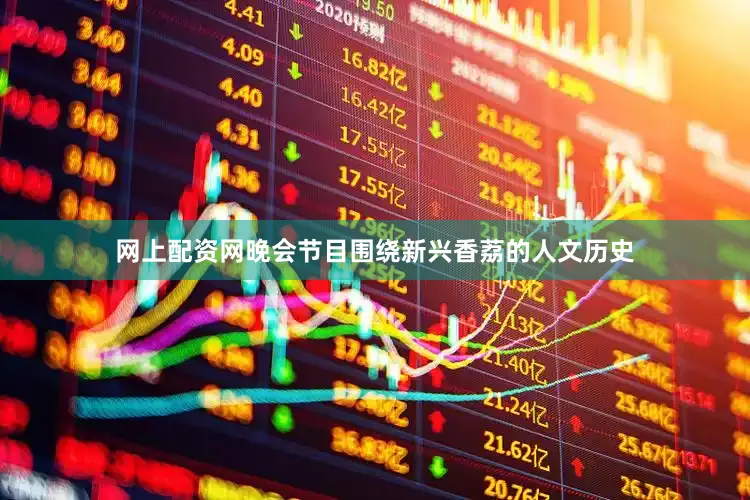网上配资网晚会节目围绕新兴香荔的人文历史