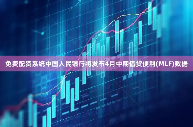 免费配资系统中国人民银行将发布4月中期借贷便利(MLF)数据