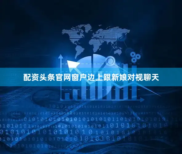 配资头条官网窗户边上跟新娘对视聊天