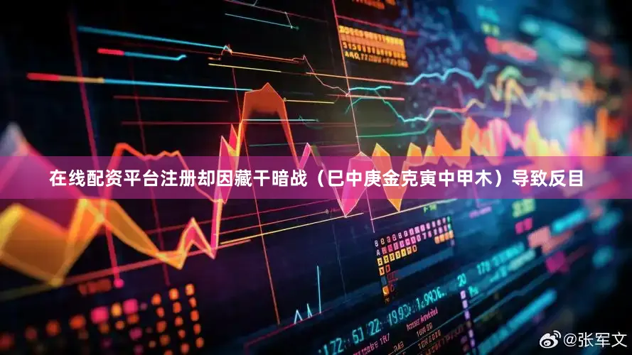 在线配资平台注册却因藏干暗战（巳中庚金克寅中甲木）导致反目
