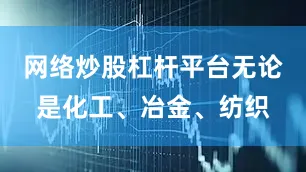 网络炒股杠杆平台无论是化工、冶金、纺织