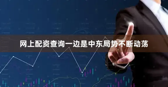 网上配资查询一边是中东局势不断动荡