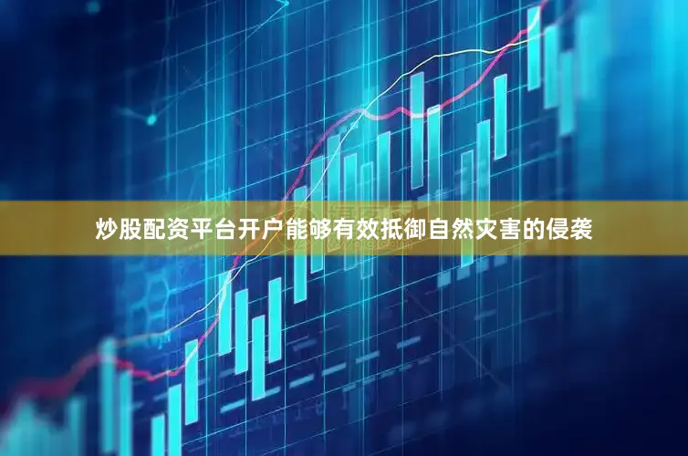 炒股配资平台开户能够有效抵御自然灾害的侵袭