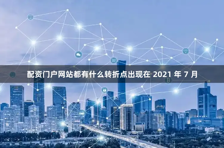 配资门户网站都有什么转折点出现在 2021 年 7 月