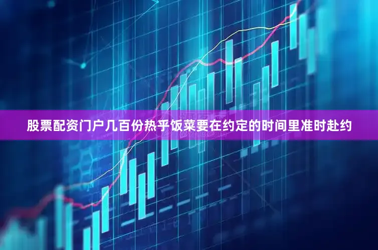 股票配资门户几百份热乎饭菜要在约定的时间里准时赴约