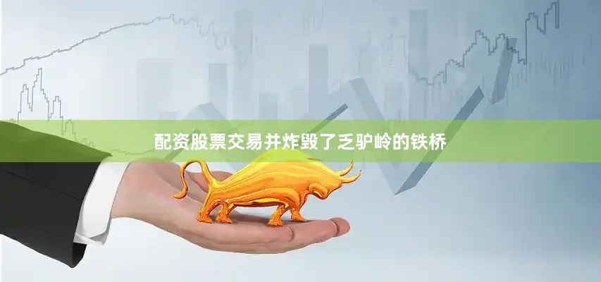 配资股票交易并炸毁了乏驴岭的铁桥