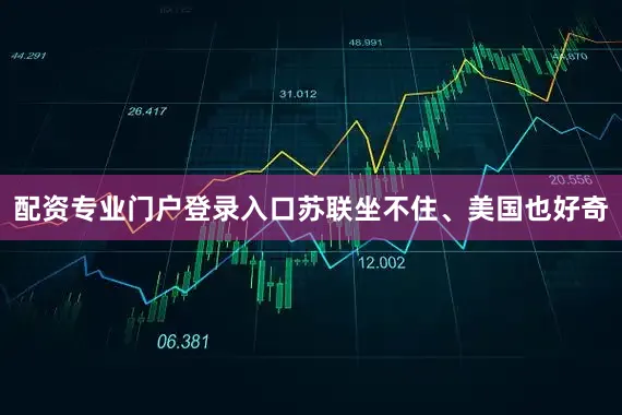 配资专业门户登录入口苏联坐不住、美国也好奇