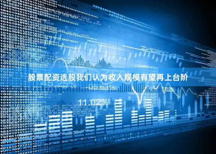 股票配资选股我们认为收入规模有望再上台阶