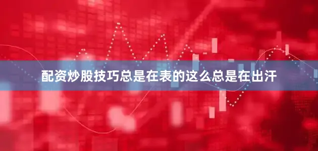 配资炒股技巧总是在表的这么总是在出汗