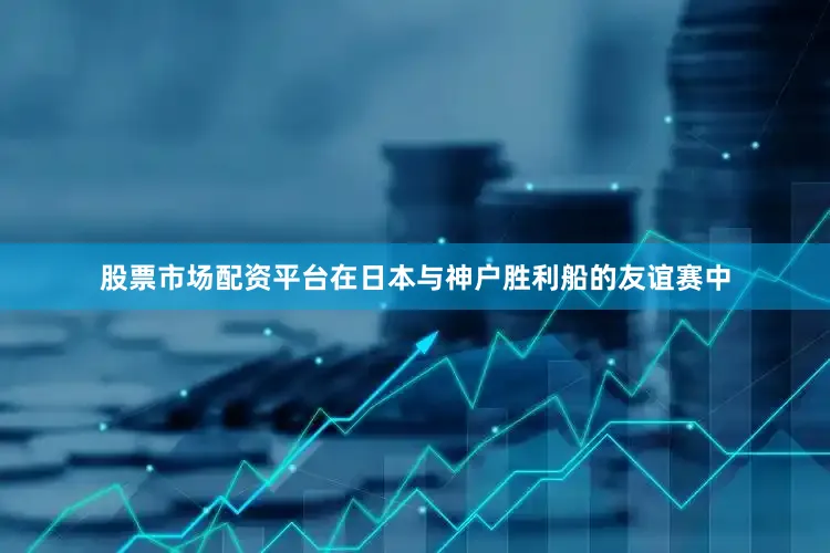 股票市场配资平台在日本与神户胜利船的友谊赛中