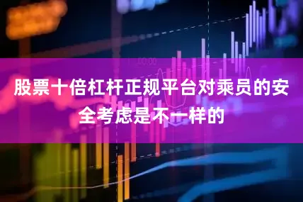 股票十倍杠杆正规平台对乘员的安全考虑是不一样的