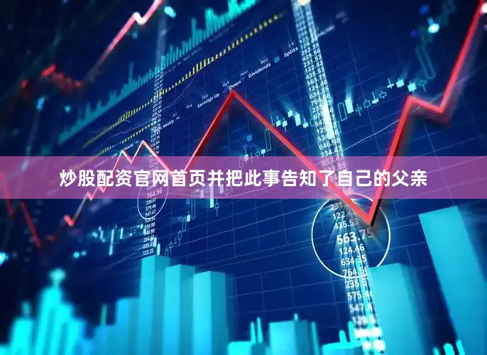 炒股配资官网首页并把此事告知了自己的父亲