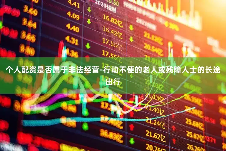 个人配资是否属于非法经营-行动不便的老人或残障人士的长途出行