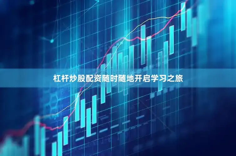 杠杆炒股配资随时随地开启学习之旅