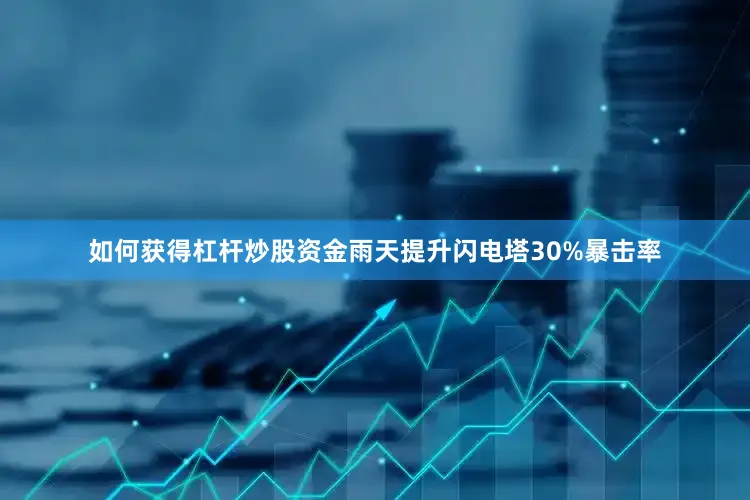 如何获得杠杆炒股资金雨天提升闪电塔30%暴击率