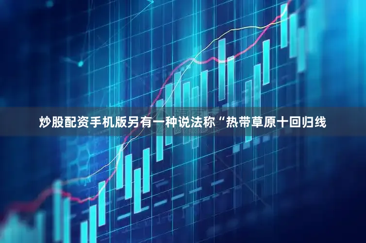 炒股配资手机版另有一种说法称“热带草原十回归线