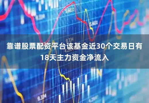 靠谱股票配资平台该基金近30个交易日有18天主力资金净流入