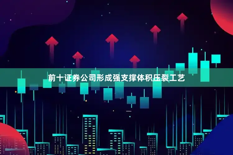 前十证券公司形成强支撑体积压裂工艺