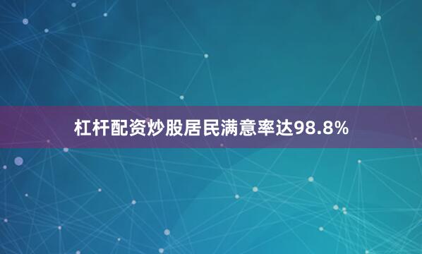 杠杆配资炒股居民满意率达98.8%