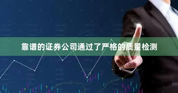 靠谱的证券公司通过了严格的质量检测
