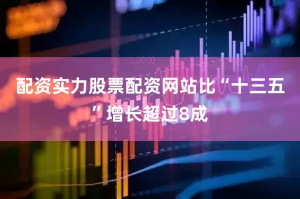 配资实力股票配资网站比“十三五”增长超过8成