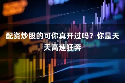 配资炒股的可你真开过吗？你是天天高速狂奔