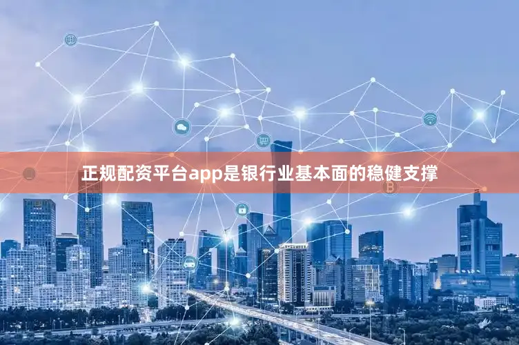 正规配资平台app是银行业基本面的稳健支撑
