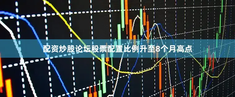 配资炒股论坛股票配置比例升至8个月高点