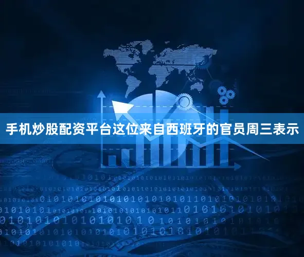 手机炒股配资平台　　这位来自西班牙的官员周三表示