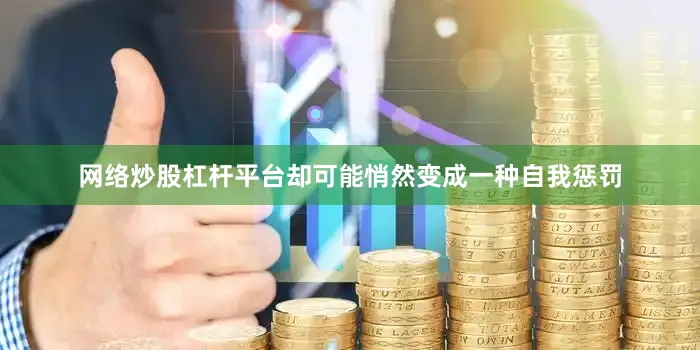 网络炒股杠杆平台却可能悄然变成一种自我惩罚