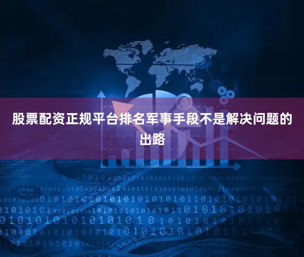 股票配资正规平台排名军事手段不是解决问题的出路
