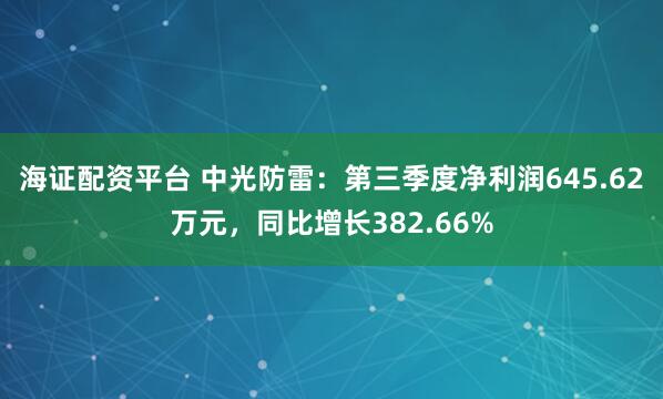 海证配资平台 中光防雷：第三季度净利润645.62万元，同比增长382.66%