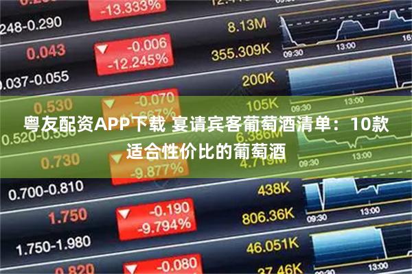 粤友配资APP下载 宴请宾客葡萄酒清单：10款适合性价比的葡萄酒