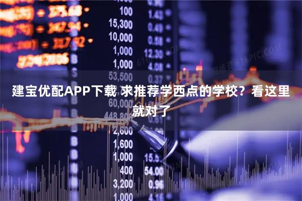 建宝优配APP下载 求推荐学西点的学校？看这里就对了