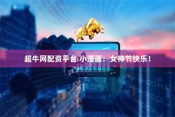 超牛网配资平台 小漫画：女神节快乐！