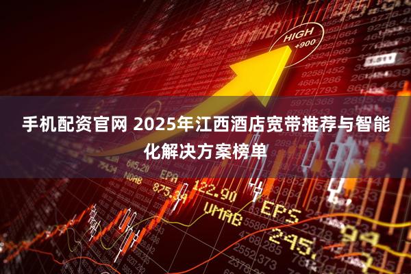 手机配资官网 2025年江西酒店宽带推荐与智能化解决方案榜单