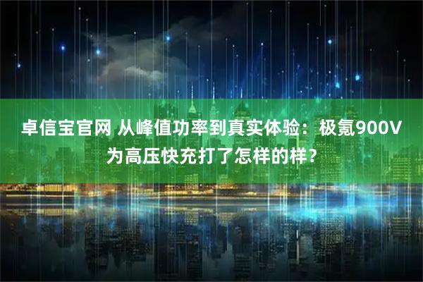 卓信宝官网 从峰值功率到真实体验：极氪900V为高压快充打了怎样的样？